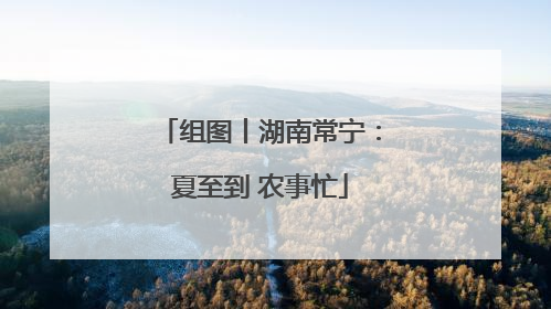 组图丨湖南常宁：夏至到 农事忙