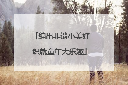编出非遗小美好 织就童年大乐趣
