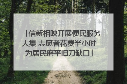 信新相映开展便民服务大集 志愿者花费半小时为居民磨平旧刀缺口