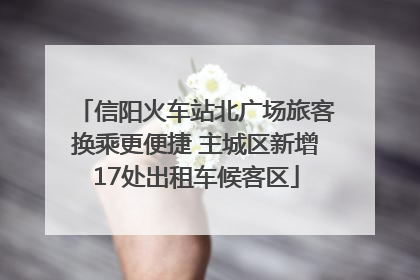 信阳火车站北广场旅客换乘更便捷 主城区新增17处出租车候客区