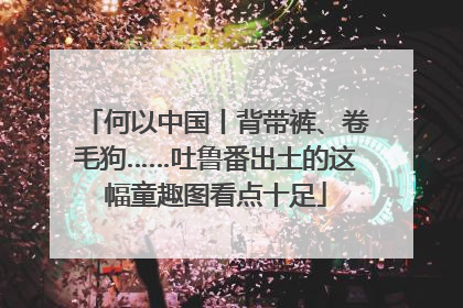 何以中国丨背带裤、卷毛狗……吐鲁番出土的这幅童趣图看点十足