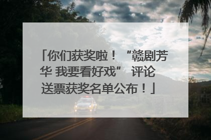 你们获奖啦！“赣剧芳华 我要看好戏” 评论送票获奖名单公布！