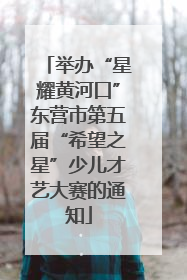 举办“星耀黄河口”东营市第五届“希望之星”少儿才艺大赛的通知