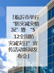 临沂市举行“防灾减灾情况”暨 “5.12全国防灾减灾日”宣传活动新闻发布会