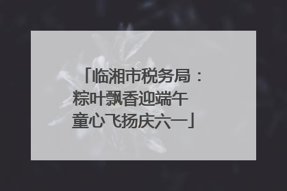 临湘市税务局：粽叶飘香迎端午 童心飞扬庆六一