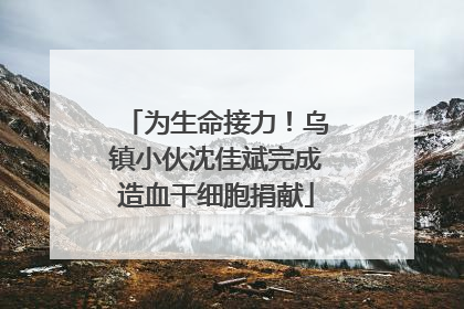为生命接力！乌镇小伙沈佳斌完成造血干细胞捐献