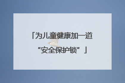 为儿童健康加一道“安全保护锁”