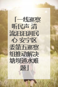 一线巡察听民声 清流汨汨润民心 安宁区委第五巡察组推动解决塘坝通水难题
