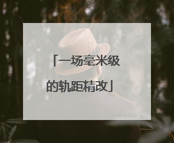 一场毫米级的轨距精改