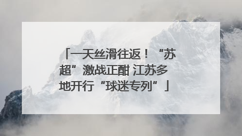 一天丝滑往返！“苏超”激战正酣 江苏多地开行“球迷专列”