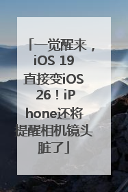 一觉醒来，iOS 19直接变iOS 26！iPhone还将提醒相机镜头脏了