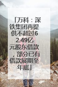 万科：深铁集团再提供不超过62.49亿元股东借款，部分已有借款展期至年底
