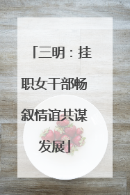 三明：挂职女干部畅叙情谊共谋发展