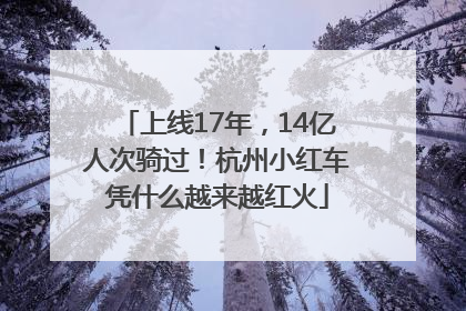 上线17年，14亿人次骑过！杭州小红车凭什么越来越红火