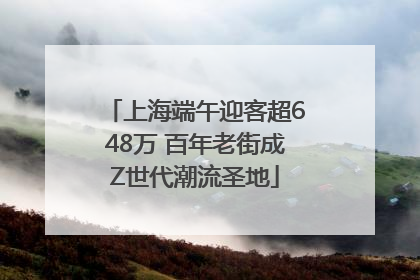上海端午迎客超648万 百年老街成Z世代潮流圣地