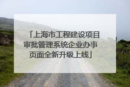 上海市工程建设项目审批管理系统企业办事页面全新升级上线