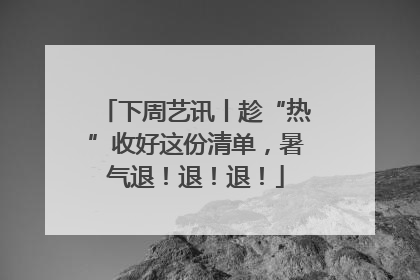 下周艺讯丨趁“热”收好这份清单，暑气退！退！退！