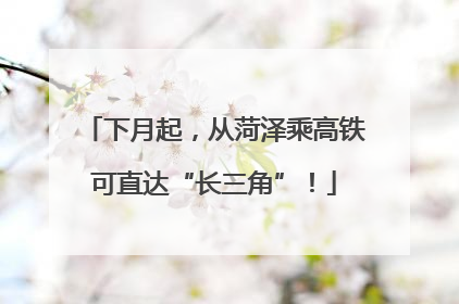 下月起，从菏泽乘高铁可直达“长三角”！