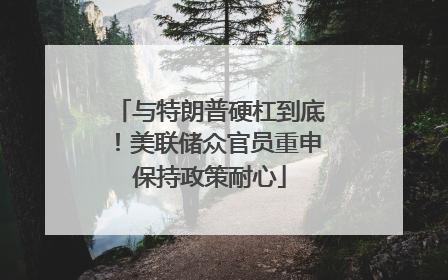 与特朗普硬杠到底！美联储众官员重申保持政策耐心