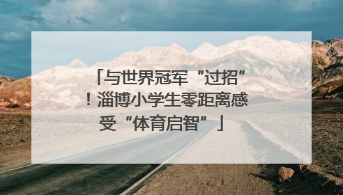 与世界冠军“过招”！淄博小学生零距离感受“体育启智”