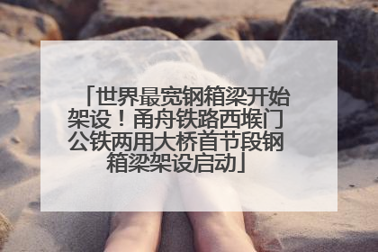 世界最宽钢箱梁开始架设！甬舟铁路西堠门公铁两用大桥首节段钢箱梁架设启动