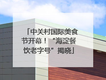 中关村国际美食节开幕！“海淀餐饮老字号”揭晓