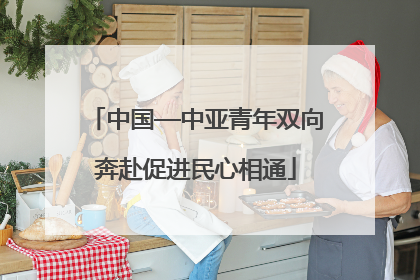 中国—中亚青年双向奔赴促进民心相通