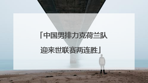 中国男排力克荷兰队 迎来世联赛两连胜