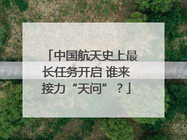 中国航天史上最长任务开启 谁来接力“天问”？