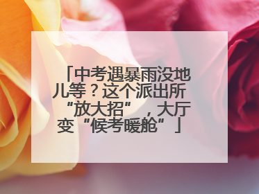 中考遇暴雨没地儿等？这个派出所“放大招”，大厅变“候考暖舱”