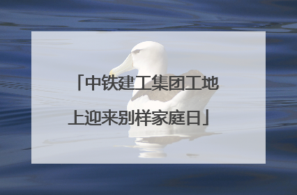 中铁建工集团工地上迎来别样家庭日