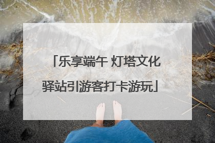 乐享端午 灯塔文化驿站引游客打卡游玩