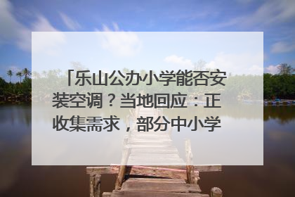 乐山公办小学能否安装空调？当地回应：正收集需求，部分中小学已启动安装｜云求助
