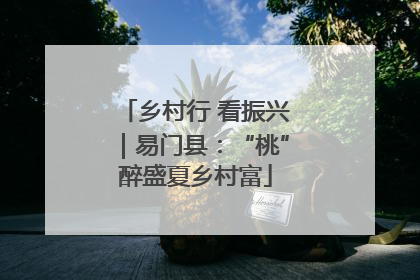 乡村行 看振兴｜易门县：“桃”醉盛夏乡村富