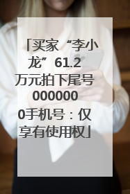 买家“李小龙”61.2万元拍下尾号0000000手机号：仅享有使用权