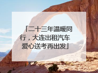 二十三年温暖同行，大连出租汽车爱心送考再出发