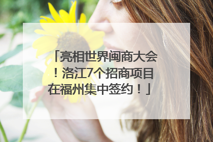 亮相世界闽商大会！洛江7个招商项目在福州集中签约！