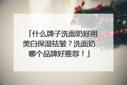 什么牌子洗面奶好用美白保湿祛皱？洗面奶哪个品牌好推荐！