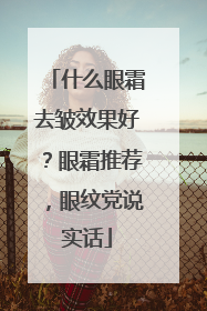 什么眼霜去皱效果好？眼霜推荐，眼纹党说实话