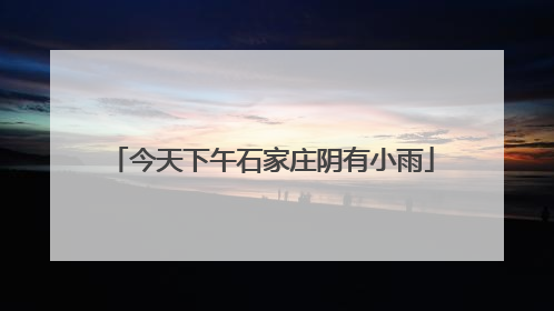 今天下午石家庄阴有小雨