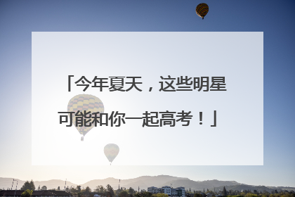 今年夏天，这些明星可能和你一起高考！