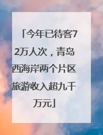 今年已待客72万人次，青岛西海岸两个片区旅游收入超九千万元
