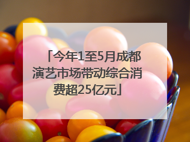 今年1至5月成都演艺市场带动综合消费超25亿元