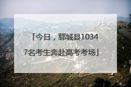 今日，郓城县10347名考生奔赴高考考场