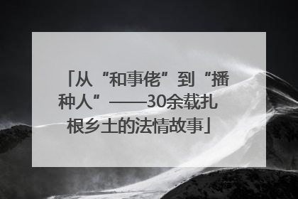 从“和事佬”到“播种人”——30余载扎根乡土的法情故事
