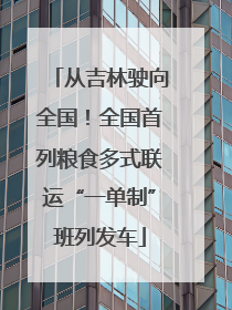 从吉林驶向全国！全国首列粮食多式联运“一单制”班列发车
