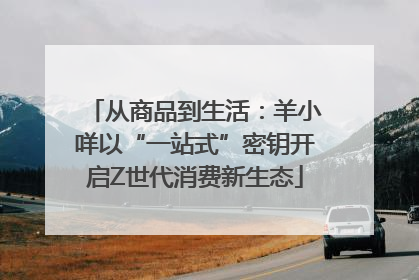 从商品到生活：羊小咩以“一站式”密钥开启Z世代消费新生态