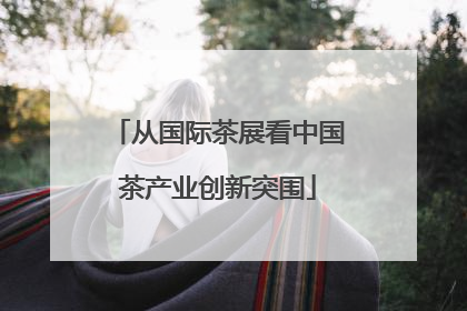 从国际茶展看中国茶产业创新突围