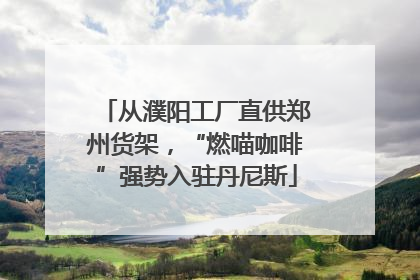 从濮阳工厂直供郑州货架，“燃喵咖啡”强势入驻丹尼斯