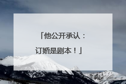 他公开承认：订婚是剧本！